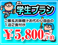 学生プラン ご飯＆お味噌汁お代わり自由の1泊2食付きが\5,800/1泊