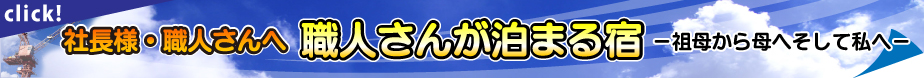 社長様・職人さんへ 職人さんが泊まる宿 -祖母から母へそして私へ-